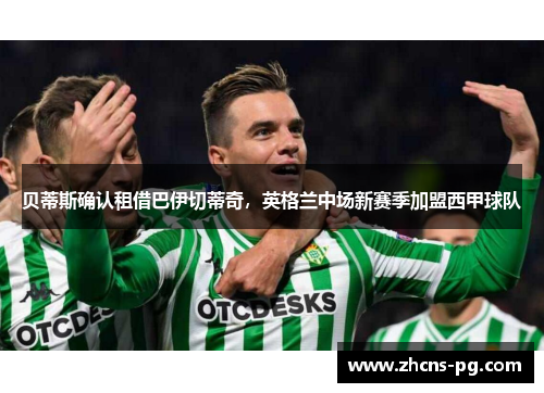 贝蒂斯确认租借巴伊切蒂奇，英格兰中场新赛季加盟西甲球队