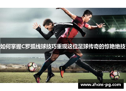 如何掌握C罗弧线球技巧重现这位足球传奇的惊艳绝技