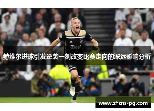 赫维尔进球引发逆袭一刻改变比赛走向的深远影响分析