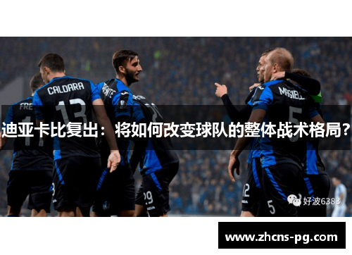 迪亚卡比复出：将如何改变球队的整体战术格局？