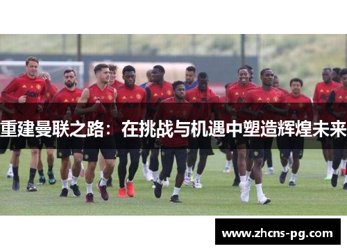 重建曼联之路：在挑战与机遇中塑造辉煌未来
