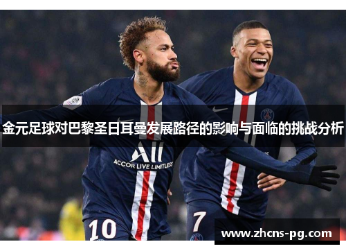 金元足球对巴黎圣日耳曼发展路径的影响与面临的挑战分析