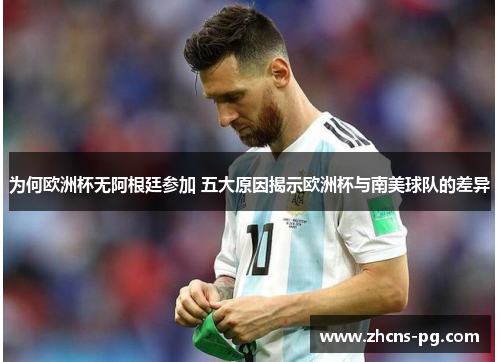 为何欧洲杯无阿根廷参加 五大原因揭示欧洲杯与南美球队的差异