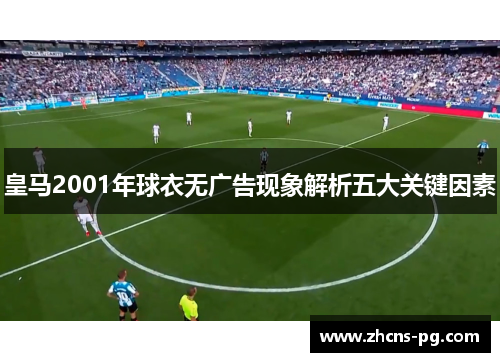 皇马2001年球衣无广告现象解析五大关键因素