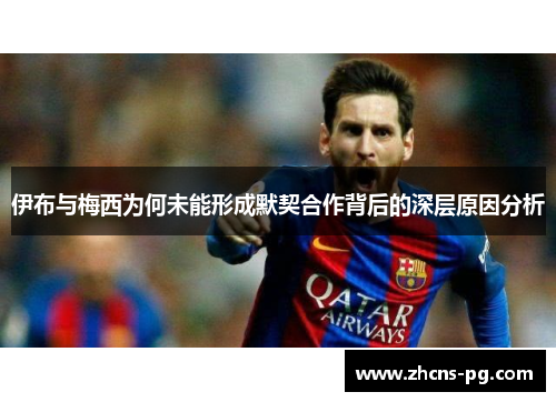 伊布与梅西为何未能形成默契合作背后的深层原因分析