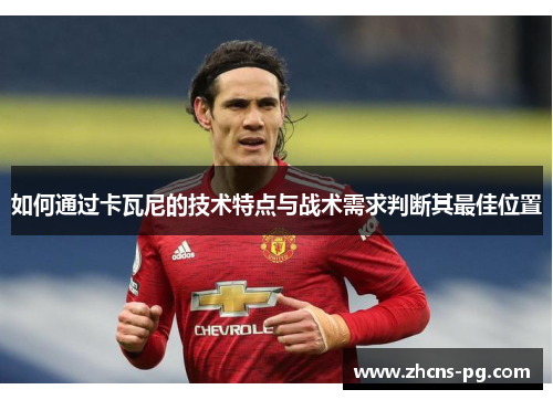 如何通过卡瓦尼的技术特点与战术需求判断其最佳位置