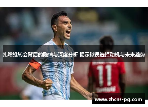 扎哈维转会背后的隐情与深度分析 揭示球员选择动机与未来趋势
