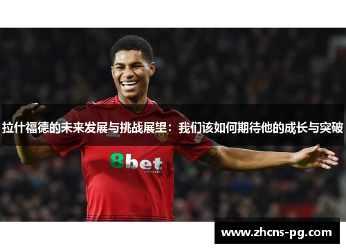 拉什福德的未来发展与挑战展望：我们该如何期待他的成长与突破