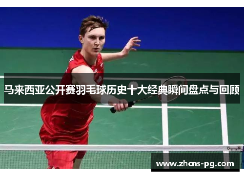 马来西亚公开赛羽毛球历史十大经典瞬间盘点与回顾