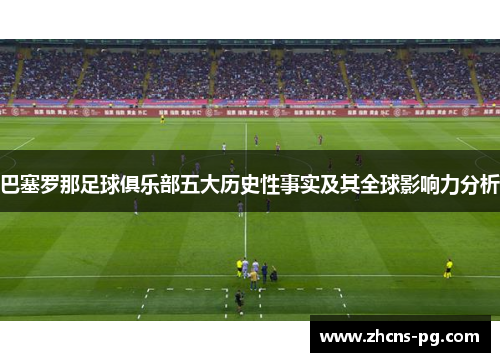 巴塞罗那足球俱乐部五大历史性事实及其全球影响力分析