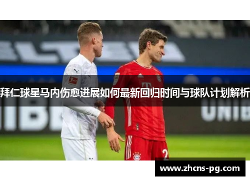拜仁球星马内伤愈进展如何最新回归时间与球队计划解析