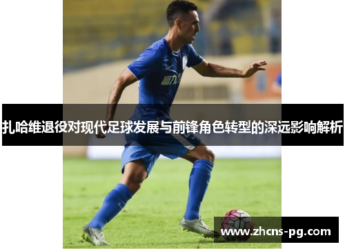扎哈维退役对现代足球发展与前锋角色转型的深远影响解析