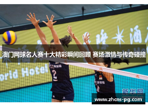 澳门网球名人赛十大精彩瞬间回顾 赛场激情与传奇碰撞