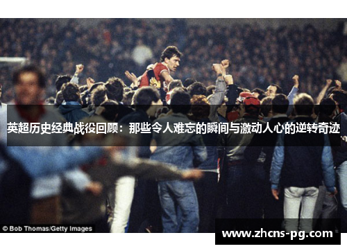 英超历史经典战役回顾：那些令人难忘的瞬间与激动人心的逆转奇迹