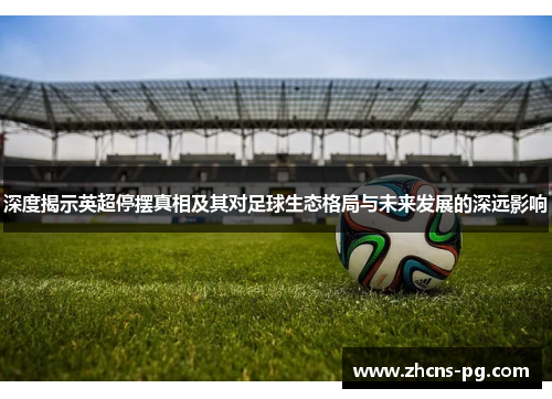 深度揭示英超停摆真相及其对足球生态格局与未来发展的深远影响