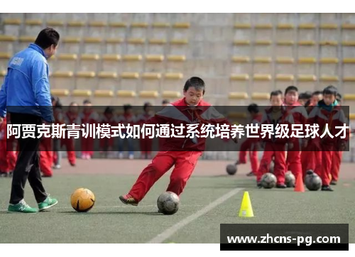 阿贾克斯青训模式如何通过系统培养世界级足球人才
