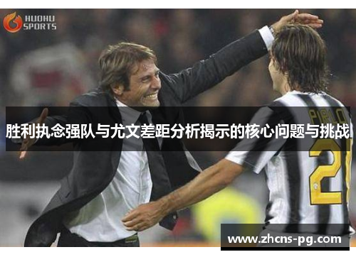 胜利执念强队与尤文差距分析揭示的核心问题与挑战