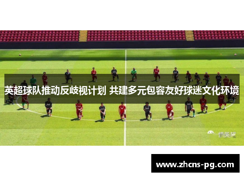 英超球队推动反歧视计划 共建多元包容友好球迷文化环境