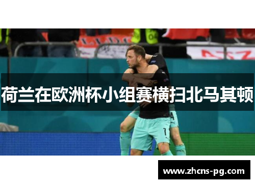 荷兰在欧洲杯小组赛横扫北马其顿