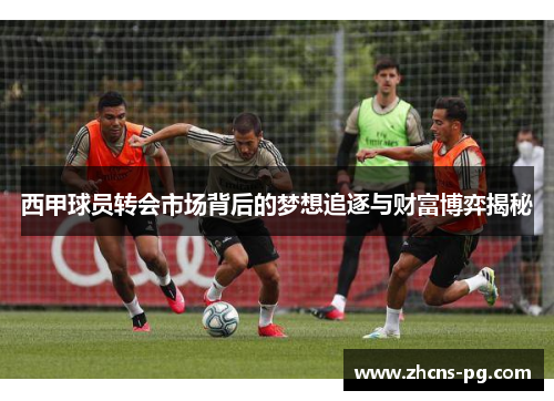 西甲球员转会市场背后的梦想追逐与财富博弈揭秘
