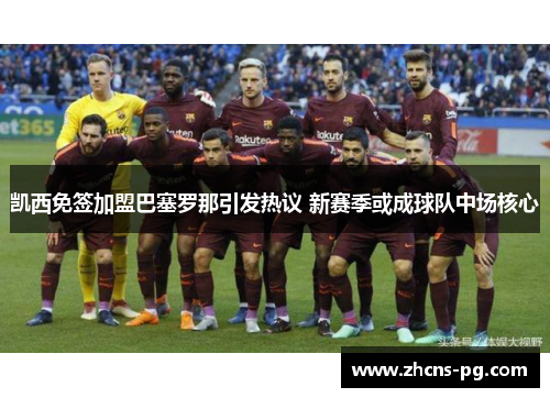 凯西免签加盟巴塞罗那引发热议 新赛季或成球队中场核心